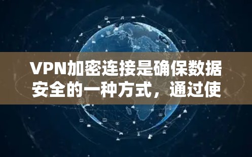 VPN加密连接是确保数据安全的一种方式，通过使用加密软件或工具，可以将您的数据和信息加密传输到目标服务器。以下是几种常见的VPN加密连接工具推荐，适合普通用户和偶尔需要加密连接的用户