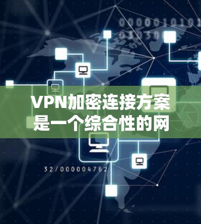 VPN加密连接方案是一个综合性的网络技术,涉及加密、配置、安全性和管理等多个方面。以下是一个详细的步骤指南 VPN加密连接方案是一个综合性的网络技术,涉及加密、配置、安全性和管理等多个方面。以下是一个详细的步骤指南