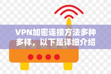 VPN加密连接方法多种多样,以下是详细介绍 VPN加密连接方法多种多样,以下是详细介绍