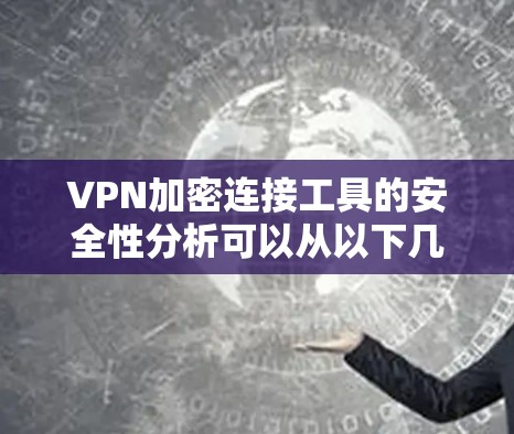 VPN加密连接工具的安全性分析可以从以下几个方面进行深入研究