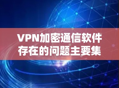 VPN加密通信软件存在的问题主要集中在安全性和配置上。以下是对这些问题的详细分析和解决方案