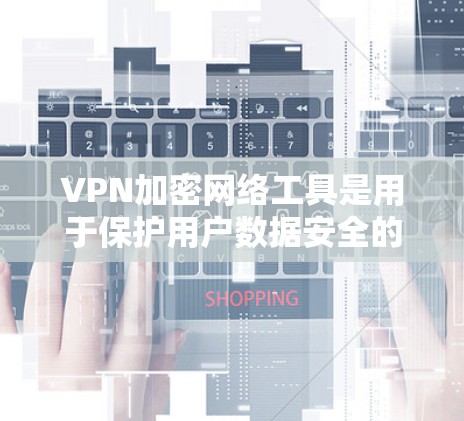 VPN加密网络工具是用于保护用户数据安全的网络加密解决方案。以下是对这些工具的详细介绍