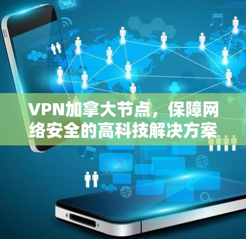 VPN加拿大节点，保障网络安全的高科技解决方案