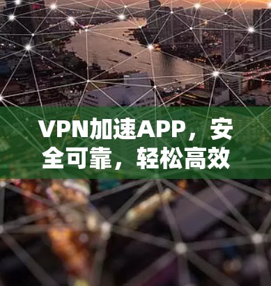 VPN加速APP,安全可靠,轻松高效 VPN加速APP,安全可靠,轻松高效