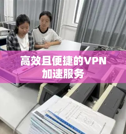高效且便捷的VPN加速服务