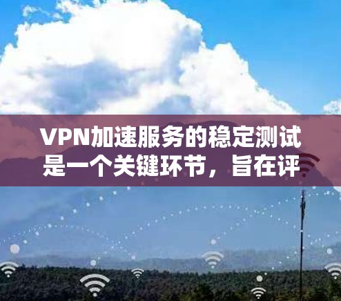 VPN加速服务的稳定测试是一个关键环节,旨在评估服务在处理请求时的响应能力和稳定性。以下是对该主题的详细分析和总结 VPN加速服务的稳定测试是一个关键环节,旨在评估服务在处理请求时的响应能力和稳定性。以下是对该主题的详细分析和总结