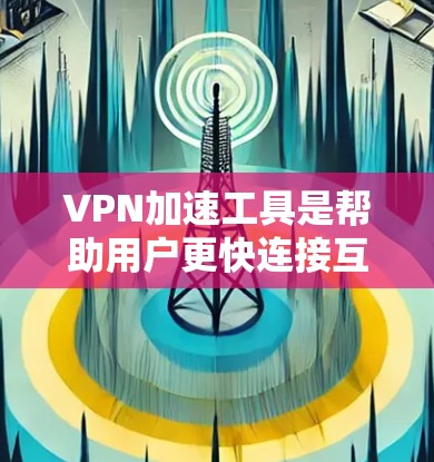 VPN加速工具是帮助用户更快连接互联网的重要工具,但选择合适的工具需要考虑多个因素。以下是基于以上思考的VPN加速工具推荐和使用指南 VPN加速工具是帮助用户更快连接互联网的重要工具,但选择合适的工具需要考虑多个因素。以下是基于以上思考的VPN加速工具推荐和使用指南
