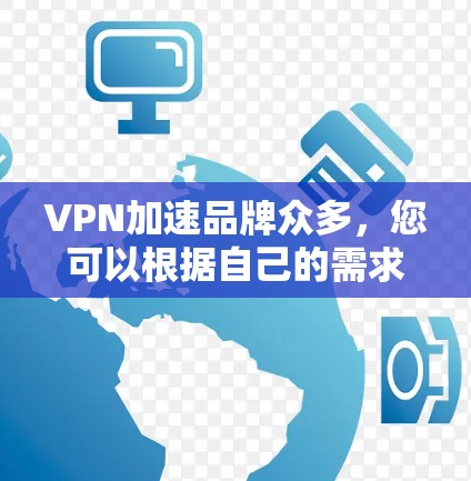 VPN加速品牌众多，您可以根据自己的需求选择合适的服务。以下是一些比较知名的VPN加速品牌和相关说明