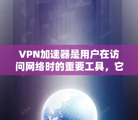 VPN加速器是用户在访问网络时的重要工具，它能够提升速度并保护数据安全。以下是关于VPN加速器的详细分析