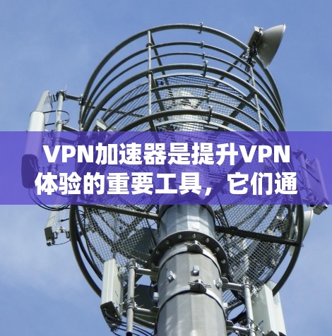 VPN加速器是提升VPN体验的重要工具，它们通过高速网络和加密技术来加速数据传输。以下是选择和使用VPN加速器的步骤指南
