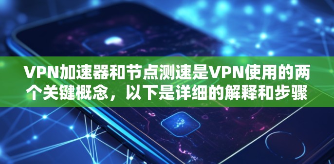 VPN加速器和节点测速是VPN使用的两个关键概念，以下是详细的解释和步骤