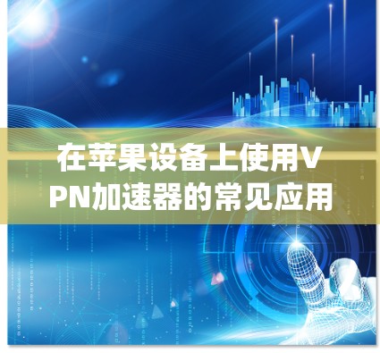 在苹果设备上使用VPN加速器的常见应用版本包括 Antivirus、Norton 和 Snyk 等。以下是一些苹果版的VPN加速器推荐