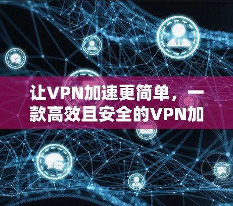 让VPN加速更简单，一款高效且安全的VPN加速器