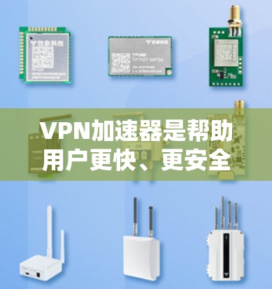 VPN加速器是帮助用户更快、更安全地下载或上传视频、文件等内容的工具。以下是根据用户需求整理的VPN加速器推荐