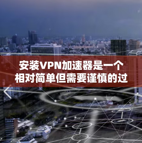 安装VPN加速器是一个相对简单但需要谨慎的过程。以下是一个详细的步骤指南，帮助您顺利安装和使用这些工具