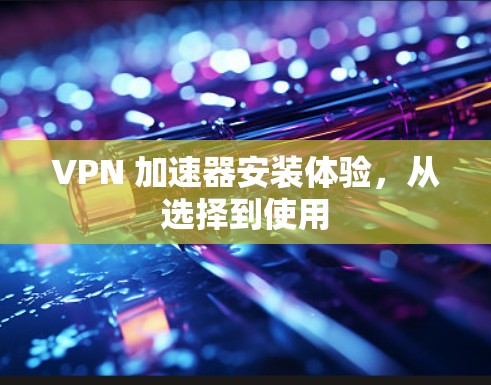 VPN 加速器安装体验，从选择到使用