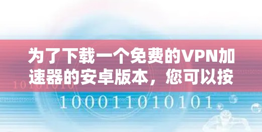 为了下载一个免费的VPN加速器的安卓版本，您可以按照以下步骤进行操作