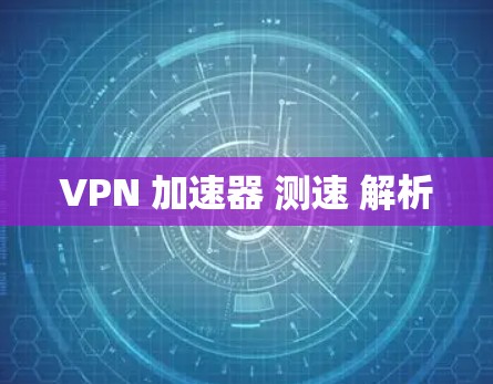 VPN 加速器 测速 解析