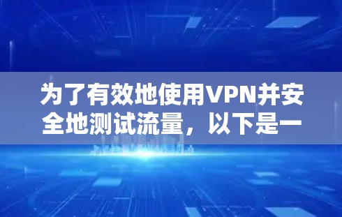 为了有效地使用VPN并安全地测试流量，以下是一个有条理的步骤指南