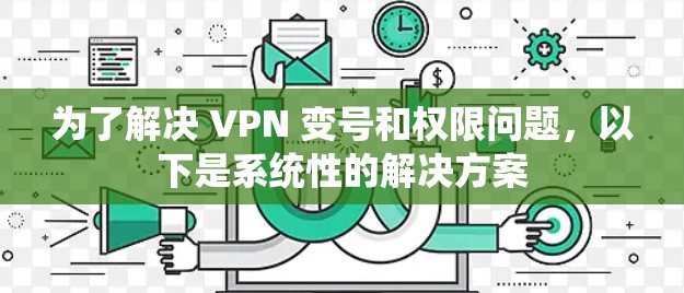 为了解决 VPN 变号和权限问题，以下是系统性的解决方案