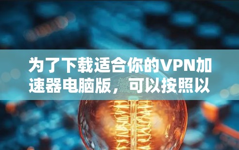 为了下载适合你的VPN加速器电脑版，可以按照以下步骤操作