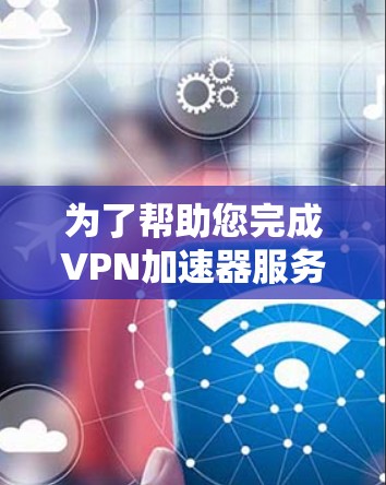 为了帮助您完成VPN加速器服务器的测试，以下是一个详细的指南，涵盖设置、测试、优化和安全等方面
