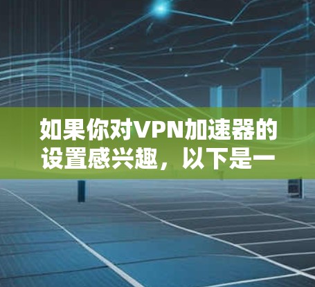 如果你对VPN加速器的设置感兴趣，以下是一个关于如何在设置中切换加速器的指南。以下是一些常见的VPN加速器类型及其使用方法，您可以根据自己的需求选择合适的加速器