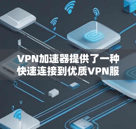 VPN加速器提供了一种快速连接到优质VPN服务器的便捷方式，尤其是在寻求高速连接和大量流量的场景中。以下是关于VPN加速器高速通道体验的几个关键点