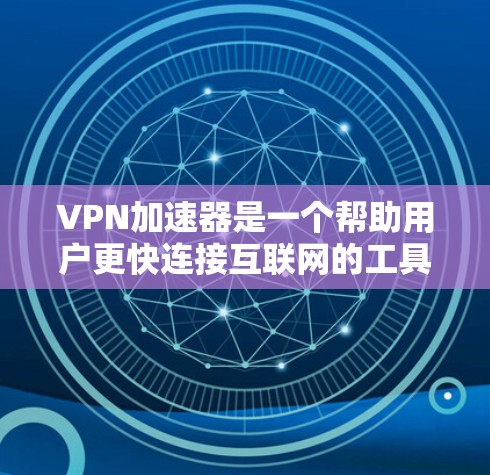 VPN加速器是一个帮助用户更快连接互联网的工具，但每个加速器都有其独特的功能和性能。以下是几个常见的VPN加速器及其最新版本的特点