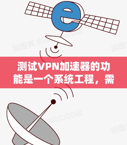 测试VPN加速器的功能是一个系统工程，需逐步进行，确保每个功能的正常工作。以下是详细的步骤指南，帮助您顺利完成测试