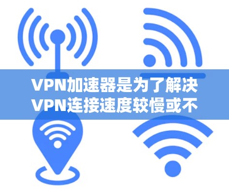 VPN加速器是为了解决VPN连接速度较慢或不稳定的问题而开发的工具。这些加速器能够帮助用户更快地连接到VPN服务，提升使用体验。以下是推荐的VPN加速器列表