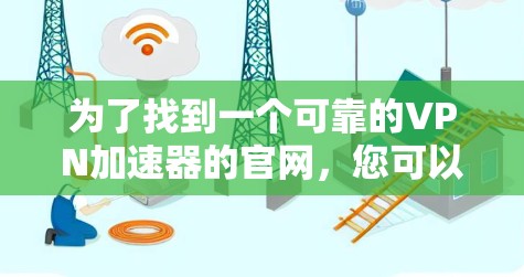 为了找到一个可靠的VPN加速器的官网，您可以按照以下步骤进行