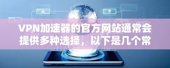 VPN加速器的官方网站通常会提供多种选择，以下是几个常见的VPN加速器网站