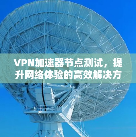 VPN加速器节点测试，提升网络体验的高效解决方案
