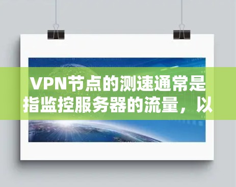 VPN节点的测速通常是指监控服务器的流量，以检测网络攻击、资源占用或异常行为。这可能涉及到网络安全、流量控制或DDoS（Distributed Denial of Service）攻击