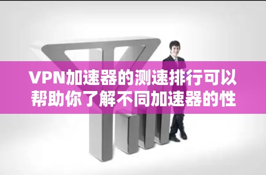 VPN加速器的测速排行可以帮助你了解不同加速器的性能、安全性和稳定性。以下是一些常见的VPN加速器及其测速数据,供你参考 VPN加速器的测速排行可以帮助你了解不同加速器的性能、安全性和稳定性。以下是一些常见的VPN加速器及其测速数据,供你参考