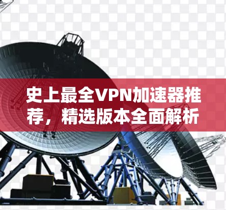 史上最全VPN加速器推荐，精选版本全面解析