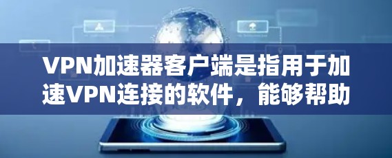 VPN加速器客户端是指用于加速VPN连接的软件，能够帮助用户更快地进行网络导航和娱乐。以下是关于VPN加速器客户端的一些关键信息
