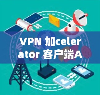 VPN 加celerator 客户端APP推荐