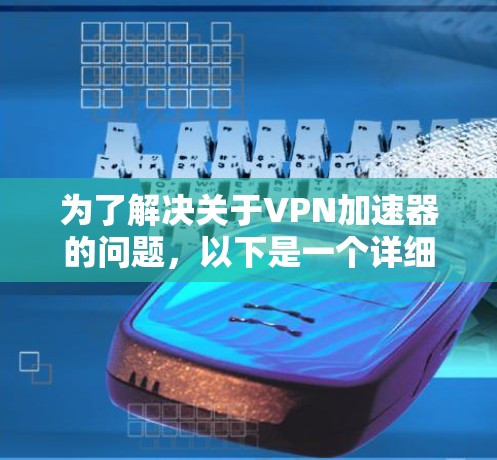 为了解决关于VPN加速器的问题，以下是一个详细的步骤说明