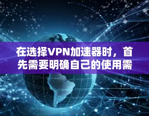 在选择VPN加速器时，首先需要明确自己的使用需求和网络环境。以下是根据不同需求和场景选择的VPN加速器推荐及使用指南