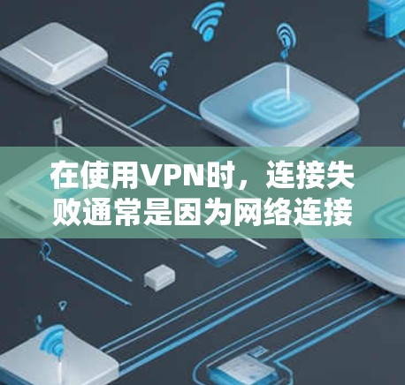 在使用VPN时，连接失败通常是因为网络连接不畅或VPN协议未被正确设置。解决此类问题可以分为以下步骤