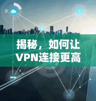 揭秘,如何让VPN连接更高效 揭秘,如何让VPN连接更高效