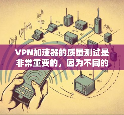 VPN加速器的质量测试是非常重要的，因为不同的软件有不同的安全性和稳定性。以下是几个常用的VPN加速器，并推荐了质量测试的工具
