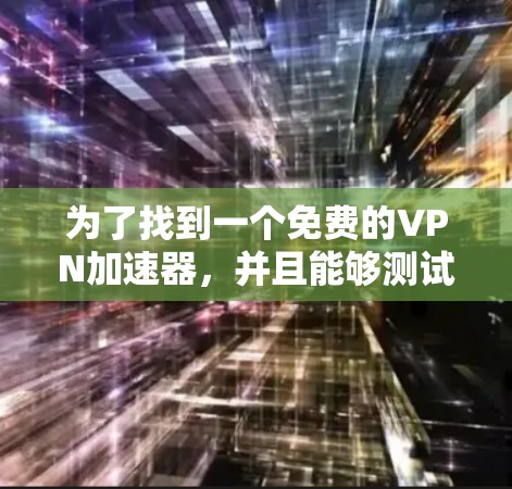 为了找到一个免费的VPN加速器,并且能够测试其性能,以下是一些推荐和建议 为了找到一个免费的VPN加速器,并且能够测试其性能,以下是一些推荐和建议