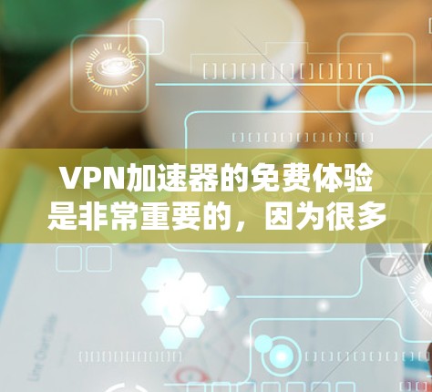 VPN加速器的免费体验是非常重要的，因为很多用户可能对VPN加速器不太了解，或者担心费用的问题。以下是一些免费的VPN加速器推荐，适合对速度和安全感兴趣的人