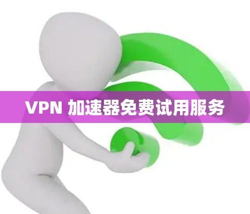 VPN 加速器免费试用服务 VPN 加速器免费试用服务