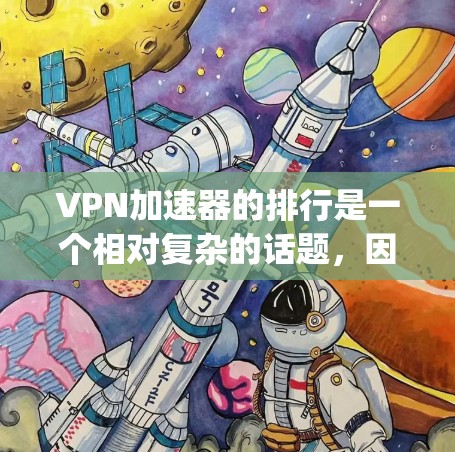 VPN加速器的排行是一个相对复杂的话题，因为不同的平台有不同的功能、速度和安全性。以下是一些 commonly recommended VPN 加速器，根据用户反馈和实际使用体验排序