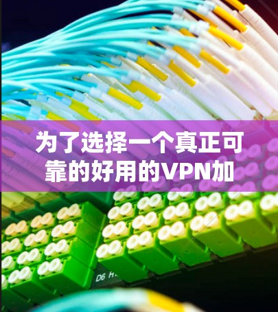 为了选择一个真正可靠的好用的VPN加速器，以下是我的推荐和详细评估