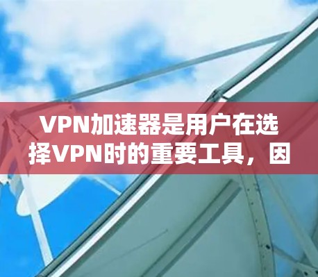 VPN加速器是用户在选择VPN时的重要工具,因为它能够提升VPN的速度和稳定性。然而,选择一个好的VPN加速器并非易事,需要综合考虑多个因素。以下是一个全面的VPN加速器评测,供您参考 VPN加速器是用户在选择VPN时的重要工具,因为它能够提升VPN的速度和稳定性。然而,选择一个好的VPN加速器并非易事,需要综合考虑多个因素。以下是一个全面的VPN加速器评测,供您参考